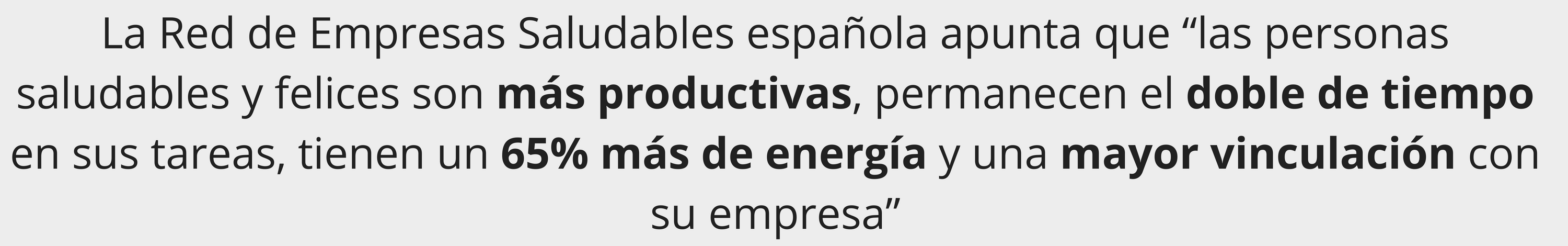 La Red de Empresas Saludables española apunta que “las personas saludables y felices son más productivas, permanecen el doble de tiempo en sus tareas, tienen un 65% más de energía y una mayor vinculación con su empresa”